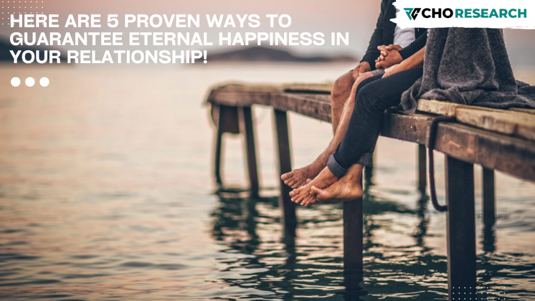 Here Are 5 Proven Ways To Guarantee Eternal Happiness In Your Relationship!