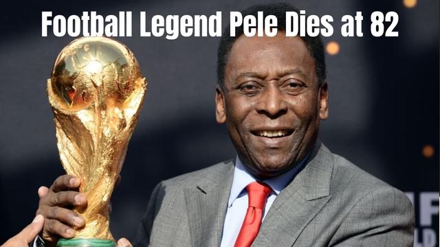 Football Legend Pele Dies at 82