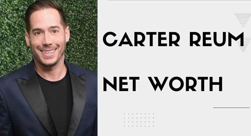 Carter Reum Net Worth 2023: Age, Bio, Career, Wife, Height & More